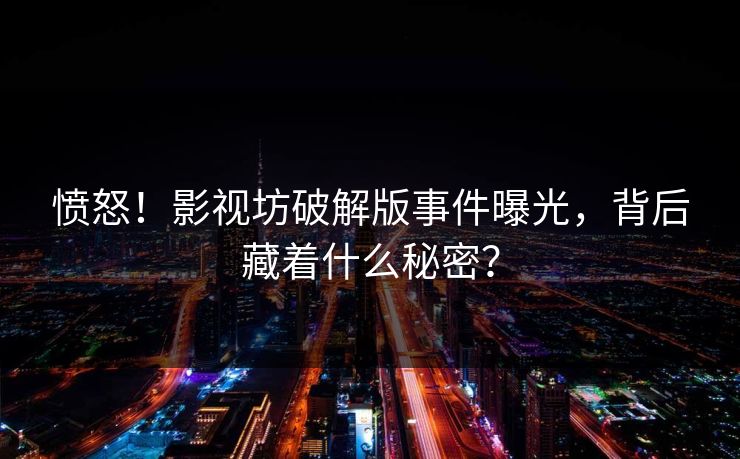 愤怒！影视坊破解版事件曝光，背后藏着什么秘密？