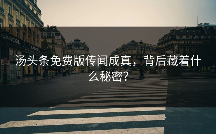 汤头条免费版传闻成真，背后藏着什么秘密？