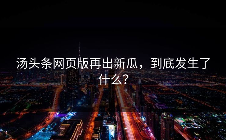 汤头条网页版再出新瓜，到底发生了什么？