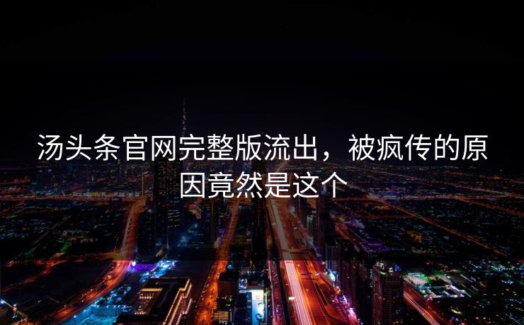 汤头条官网完整版流出，被疯传的原因竟然是这个