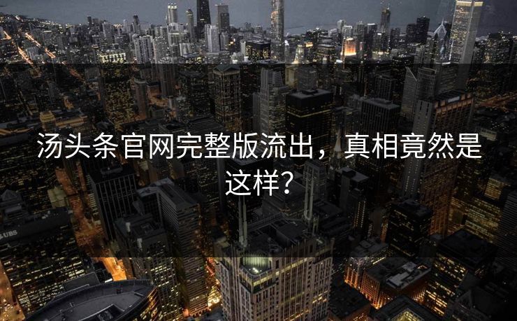 汤头条官网完整版流出，真相竟然是这样？