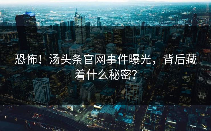 恐怖！汤头条官网事件曝光，背后藏着什么秘密？