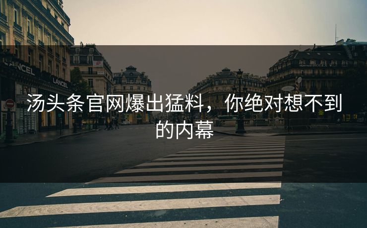 汤头条官网爆出猛料，你绝对想不到的内幕