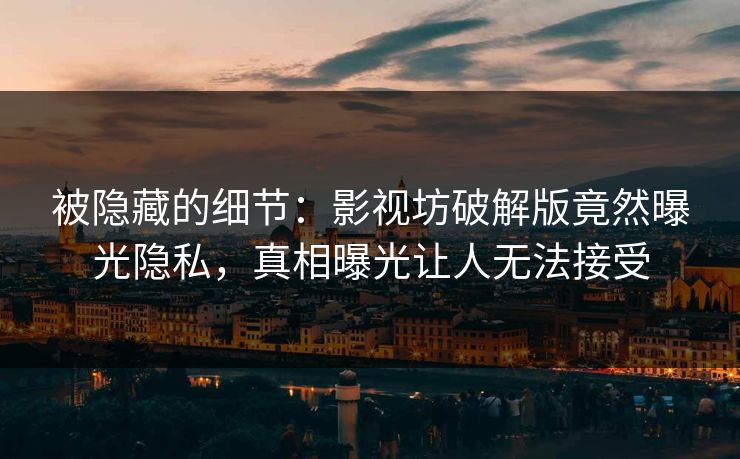 被隐藏的细节：影视坊破解版竟然曝光隐私，真相曝光让人无法接受