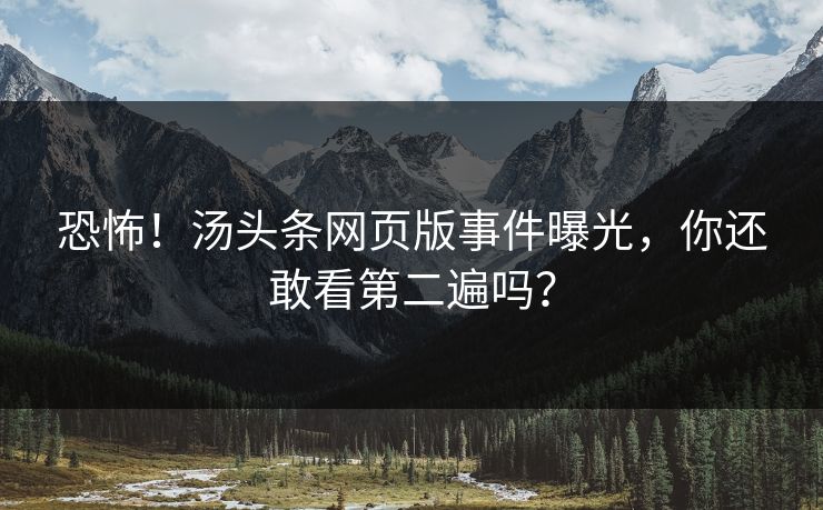 恐怖！汤头条网页版事件曝光，你还敢看第二遍吗？