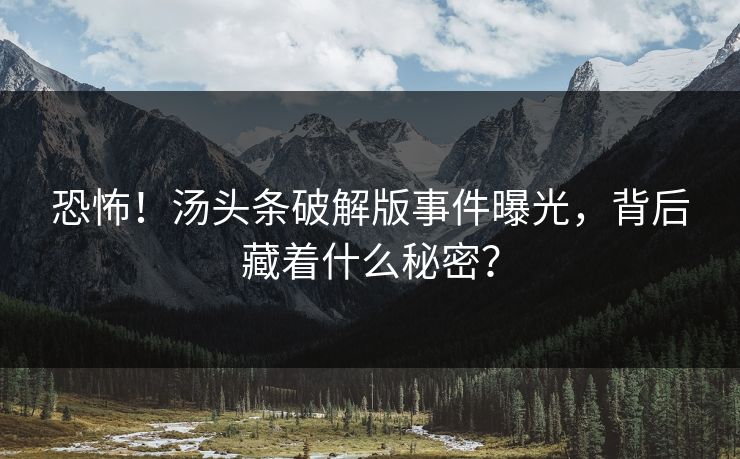 恐怖！汤头条破解版事件曝光，背后藏着什么秘密？