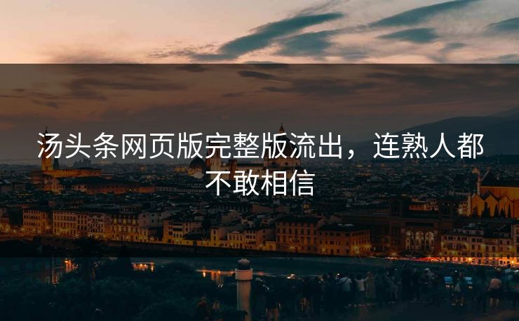 汤头条网页版完整版流出，连熟人都不敢相信
