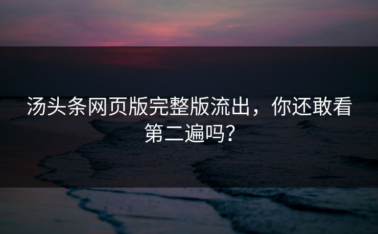 汤头条网页版完整版流出，你还敢看第二遍吗？