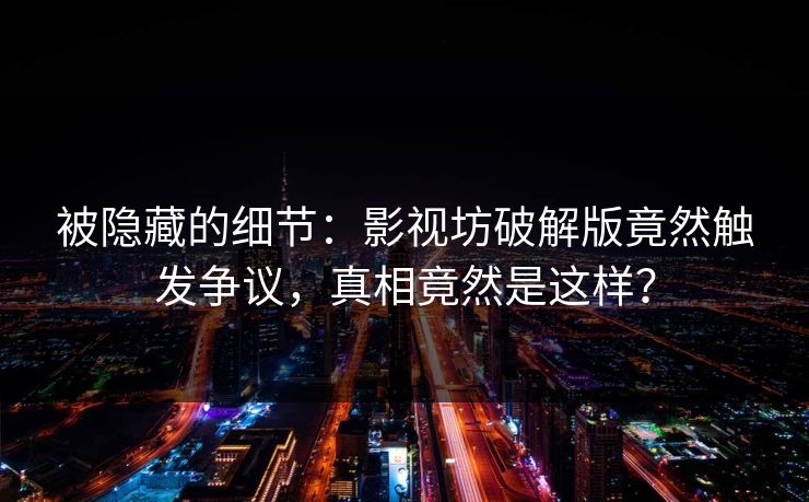被隐藏的细节：影视坊破解版竟然触发争议，真相竟然是这样？