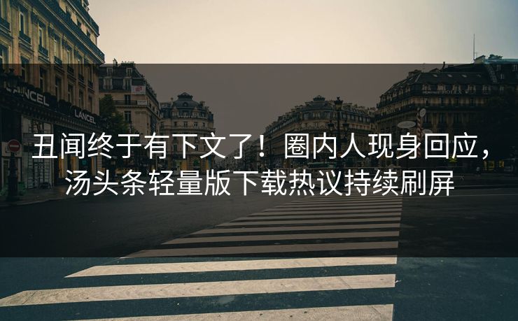 丑闻终于有下文了！圈内人现身回应，汤头条轻量版下载热议持续刷屏