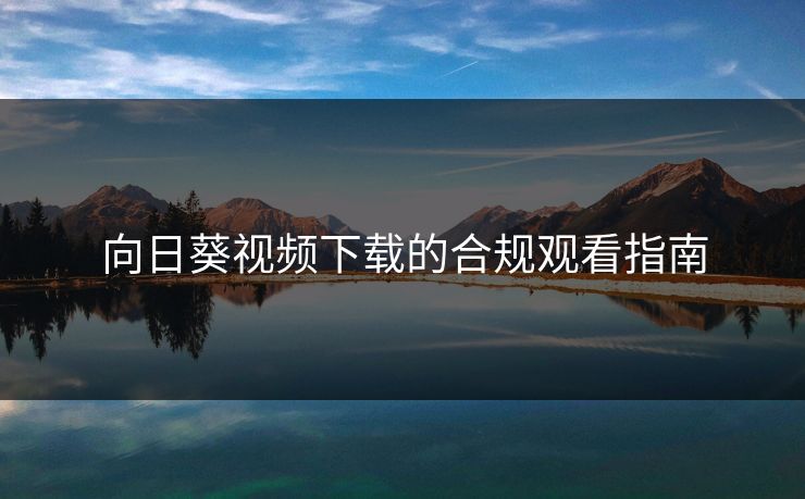 向日葵视频下载的合规观看指南