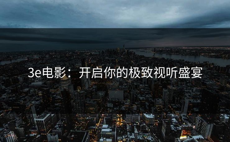 3e电影：开启你的极致视听盛宴