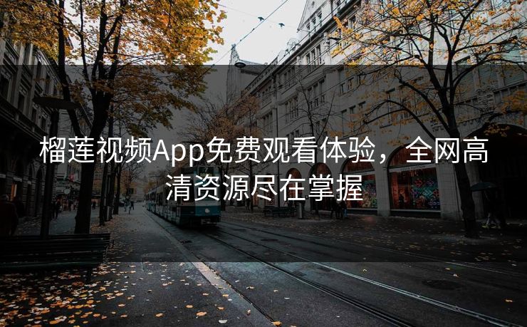 榴莲视频App免费观看体验，全网高清资源尽在掌握