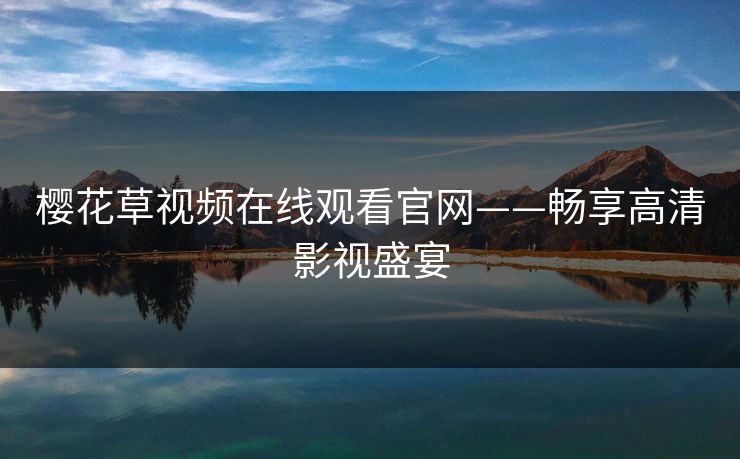 樱花草视频在线观看官网——畅享高清影视盛宴