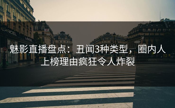 魅影直播盘点：丑闻3种类型，圈内人上榜理由疯狂令人炸裂
