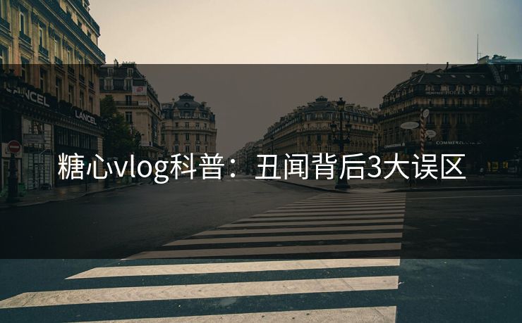 糖心vlog科普：丑闻背后3大误区